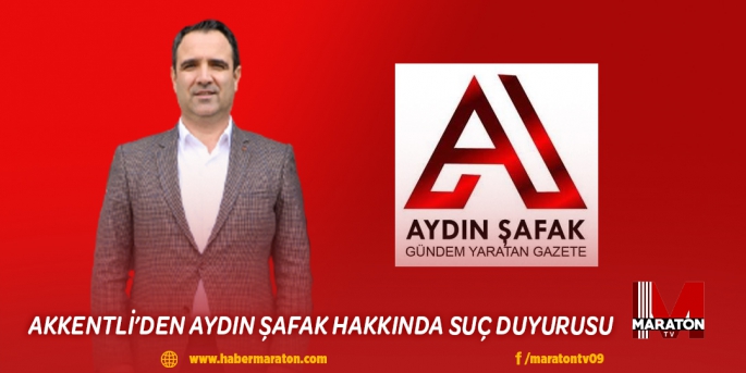 AKKENTLİ’DEN AYDIN ŞAFAK HAKKINDA SUÇ DUYURUSU