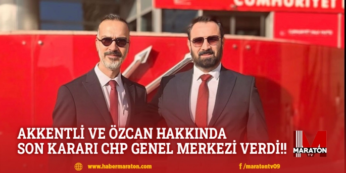 AKKENTLİ VE ÖZCAN HAKKINDA SON KARARI CHP GENEL MERKEZİ VERDİ!! 