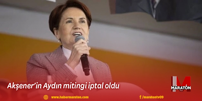 Akşener’in Aydın mitingi iptal oldu