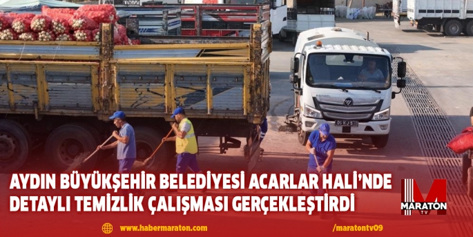 AYDIN BÜYÜKŞEHİR BELEDİYESİ ACARLAR HALİ’NDE DETAYLI TEMİZLİK ÇALIŞMASI GERÇEKLEŞTİRDİ