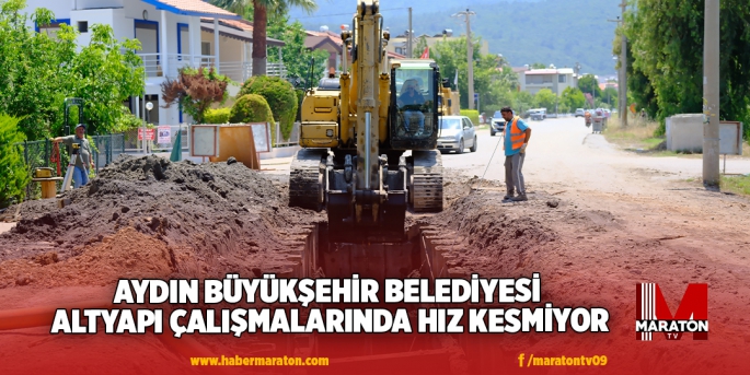 AYDIN BÜYÜKŞEHİR BELEDİYESİ ALTYAPI ÇALIŞMALARINDA HIZ KESMİYOR