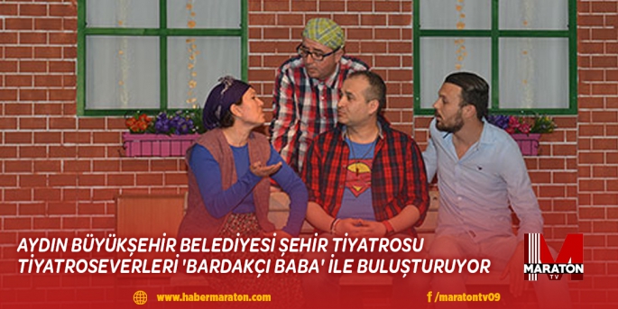 AYDIN BÜYÜKŞEHİR BELEDİYESİ ŞEHİR TİYATROSU TİYATROSEVERLERİ 'BARDAKÇI BABA' İLE BULUŞTURUYOR