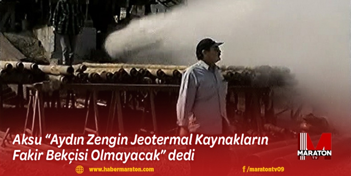 Aydın Zengin Jeotermal Kaynakların Fakir Bekçisi Olmayacak dedi