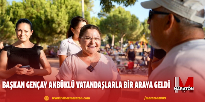 BAŞKAN GENÇAY AKBÜKLÜ VATANDAŞLARLA BİR ARAYA GELDİ