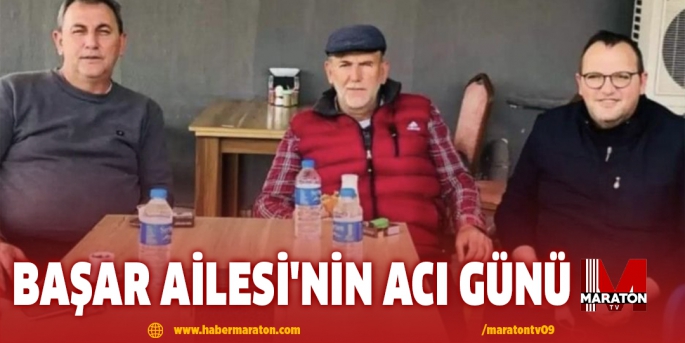 BAŞAR AİLESİ'NİN ACI GÜNÜ