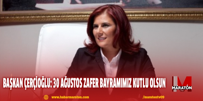 BAŞKAN ÇERÇİOĞLU: 30 AĞUSTOS ZAFER BAYRAMIMIZ KUTLU OLSUN