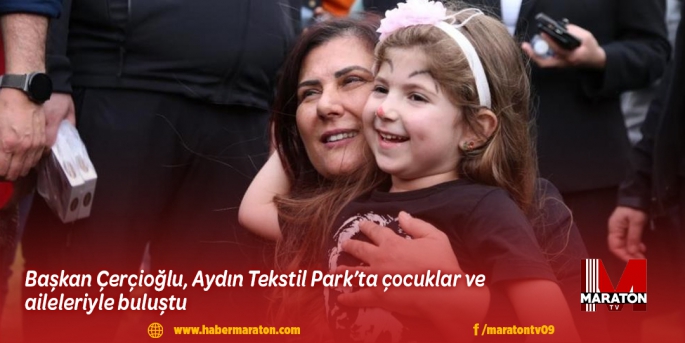 Başkan Çerçioğlu, Aydın Tekstil Park’ta çocuklar ve aileleriyle buluştu