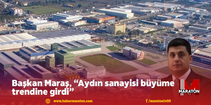 Başkan Maraş, “Aydın sanayisi büyüme trendine girdi”