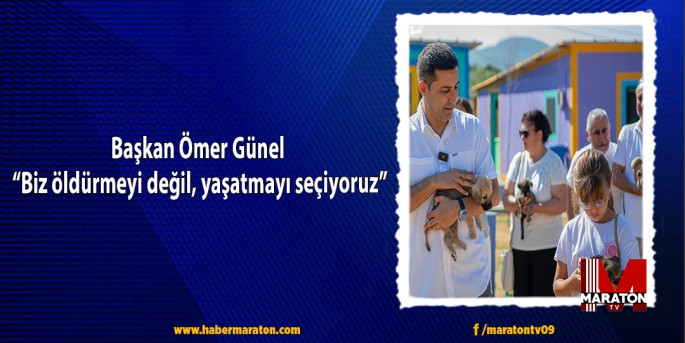 Başkan Ömer Günel: “Biz öldürmeyi değil, yaşatmayı seçiyoruz”