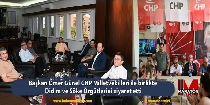 Başkan Ömer Günel CHP Milletvekilleri ile birlikte  Didim ve Söke Örgütlerini ziyaret etti