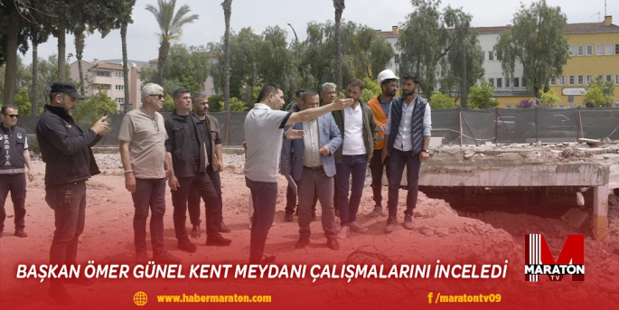 BAŞKAN ÖMER GÜNEL KENT MEYDANI ÇALIŞMALARINI İNCELEDİ