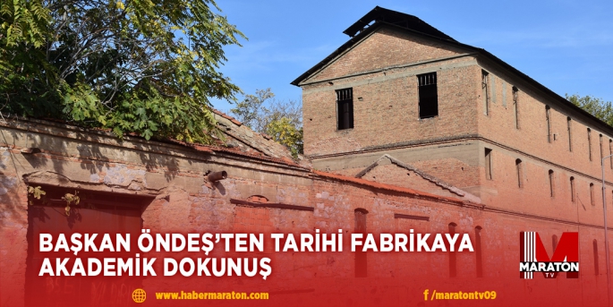 BAŞKAN ÖNDEŞ’TEN TARİHİ FABRİKAYA AKADEMİK DOKUNUŞ