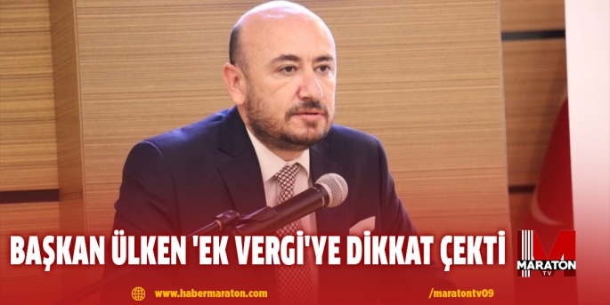 Başkan Ülken 'ek vergi'ye dikkat çekti