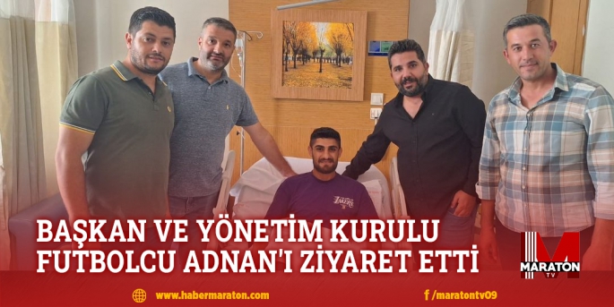 BAŞKAN VE YÖNETİM KURULU FUTBOLCU ADNAN'I ZİYARET ETTİ