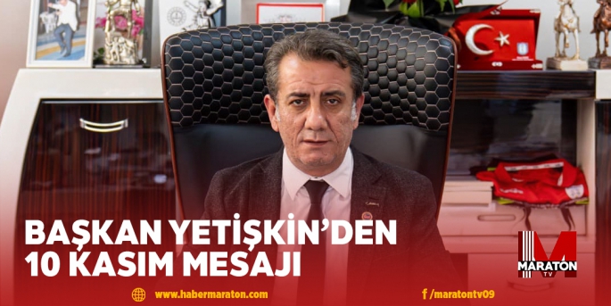 BAŞKAN YETİŞKİN’DEN 10 KASIM MESAJI