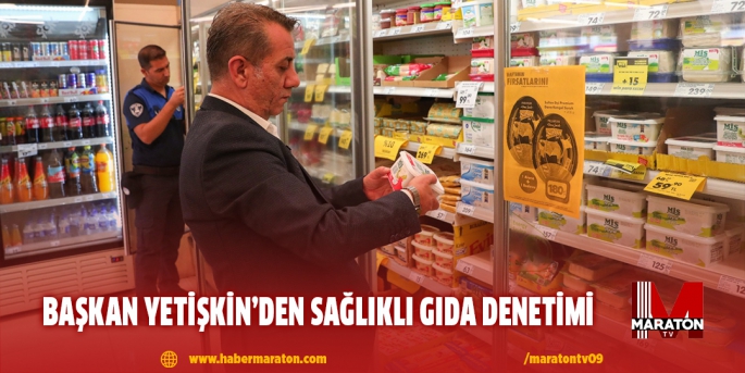 BAŞKAN YETİŞKİN’DEN SAĞLIKLI GIDA DENETİMİ