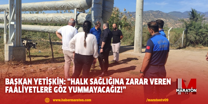 BAŞKAN YETİŞKİN: “HALK SAĞLIĞINA ZARAR VEREN FAALİYETLERE GÖZ YUMMAYACAĞIZ!”