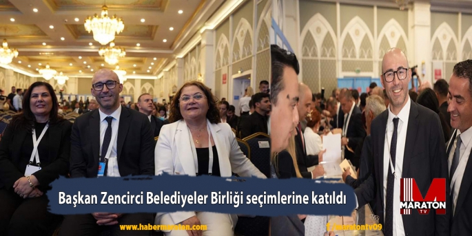 Başkan Zencirci Belediyeler Birliği seçimlerine katıldı