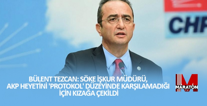 BÜLENT TEZCAN: SÖKE İŞKUR MÜDÜRÜ, AKP HEYETİNİ 'PROTOKOL' DÜZEYİNDE KARŞILAMADIĞI İÇİN KIZAĞA ÇEKİLDİ