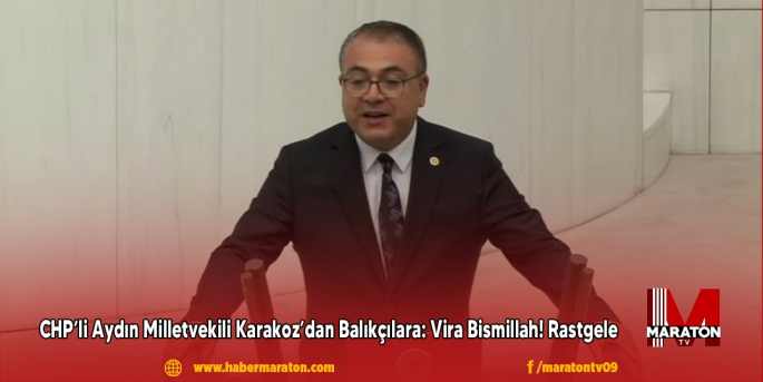 CHP’li Aydın Milletvekili Karakoz’dan Balıkçılara: Vira Bismillah! Rastgele