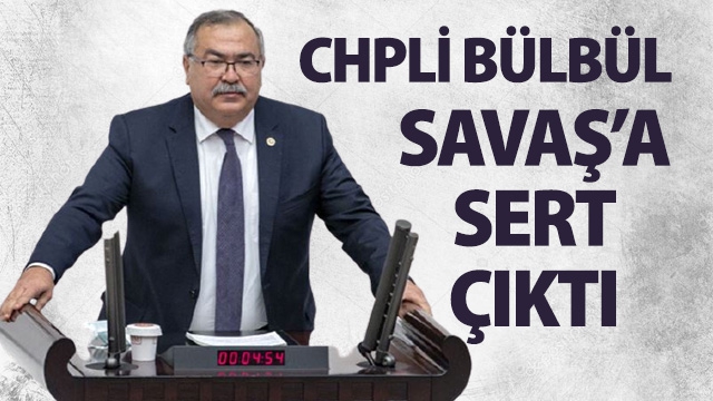 CHP’Lİ BÜLBÜL AKP’Lİ SAVAŞ’A SERT ÇIKTI