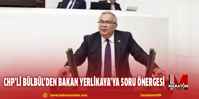 CHP’Lİ BÜLBÜL’DEN BAKAN YERLİKAYA’YA SORU ÖNERGESİ