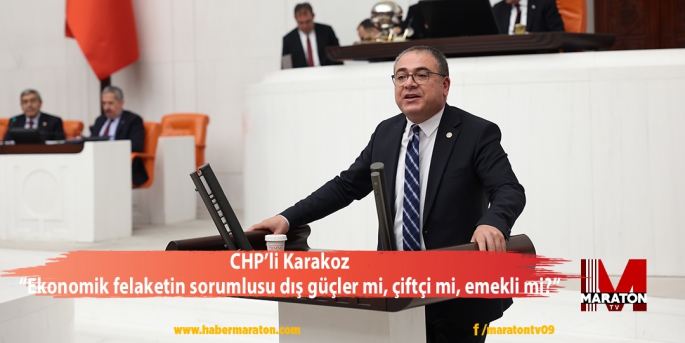 CHP’li Karakoz: “Ekonomik felaketin sorumlusu dış güçler mi, çiftçi mi, emekli mi?”
