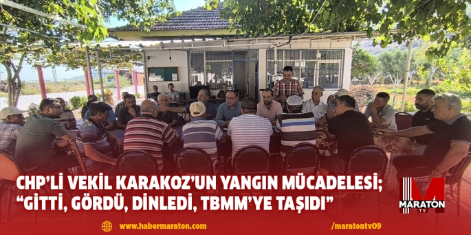 CHP’li Vekil Karakoz’un Yangın Mücadelesi; “Gitti, Gördü, Dinledi, TBMM’ye Taşıdı”