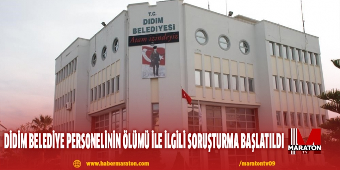 Didim Belediye personelinin ölümü ile ilgili soruşturma başlatıldı