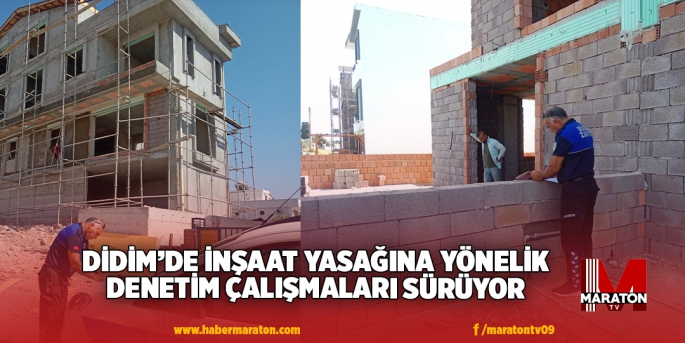 DİDİM’DE İNŞAAT YASAĞINA YÖNELİK DENETİM ÇALIŞMALARI SÜRÜYOR 