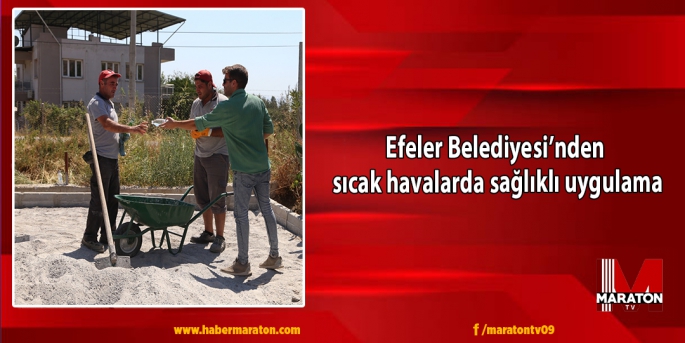 Efeler Belediyesi’nden sıcak havalarda sağlıklı uygulama