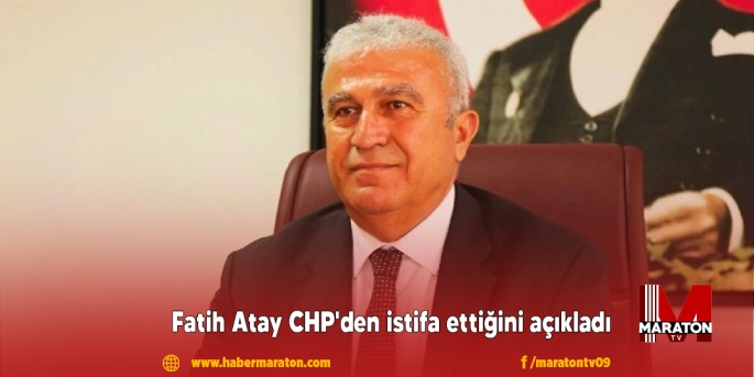 Fatih Atay CHP'den istifa ettiğini açıkladı