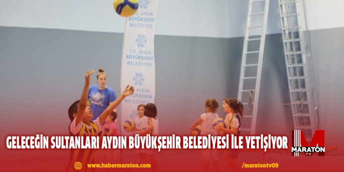 GELECEĞİN SULTANLARI AYDIN BÜYÜKŞEHİR BELEDİYESİ İLE YETİŞİYOR