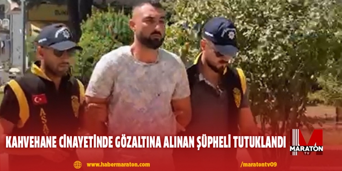 Kahvehane cinayetinde gözaltına alınan şüpheli tutuklandı