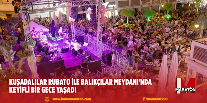 KUŞADALILAR RUBATO İLE BALIKÇILAR MEYDANI’NDA KEYİFLİ BİR GECE YAŞADI