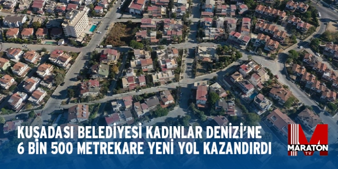 KUŞADASI BELEDİYESİ KADINLAR DENİZİ’NE 6 BİN 500 METREKARE YENİ YOL KAZANDIRDI