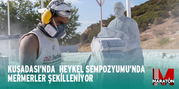 KUŞADASI'NDA HEYKEL SEMPOZYUMU’NDA MERMERLER ŞEKİLLENİYOR