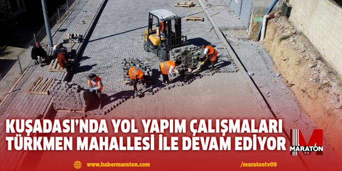 KUŞADASI’NDA YOL YAPIM ÇALIŞMALARI TÜRKMEN MAHALLESİ İLE DEVAM EDİYOR