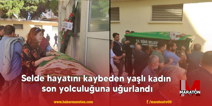 Selde hayatını kaybeden yaşlı kadın son yolculuğuna uğurlandı