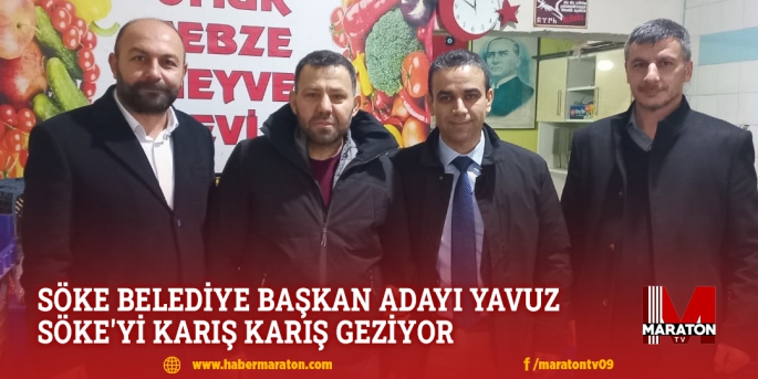 SÖKE BELEDİYE BAŞKAN ADAYI TEKİN YAVUZ SÖKE'Yİ KARIŞ KARIŞ GEZİYOR