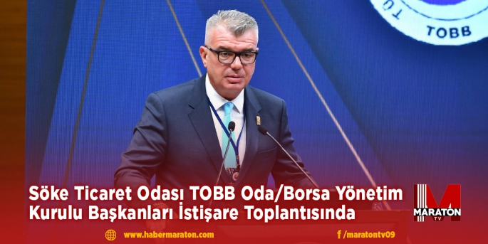 Söke Ticaret Odası TOBB Oda/Borsa Yönetim Kurulu Başkanları İstişare Toplantısında