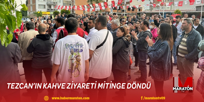 TEZCAN’IN KAHVE ZİYARETİ MİTİNGE DÖNDÜ