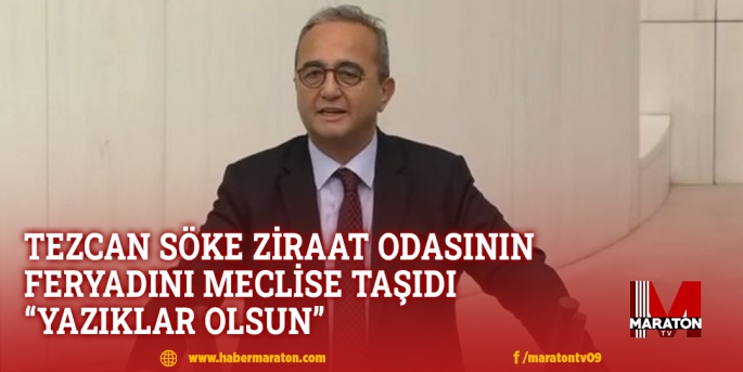 TEZCAN SÖKE ZİRAAT ODASININ FERYADINI MECLİSE TAŞIDI!.. “YAZIKLAR OLSUN”