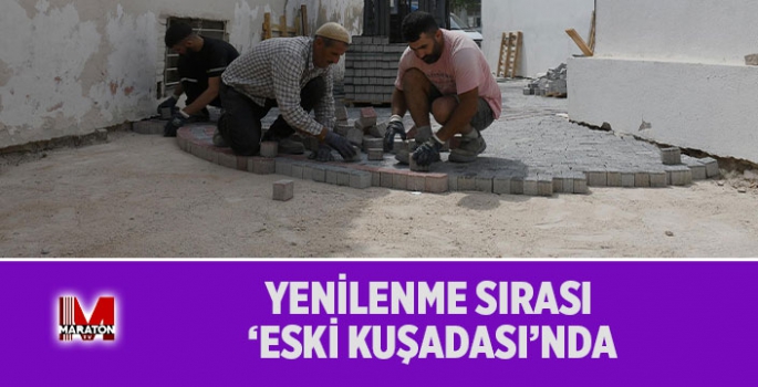 YENİLENME SIRASI ‘ESKİ KUŞADASI’NDA