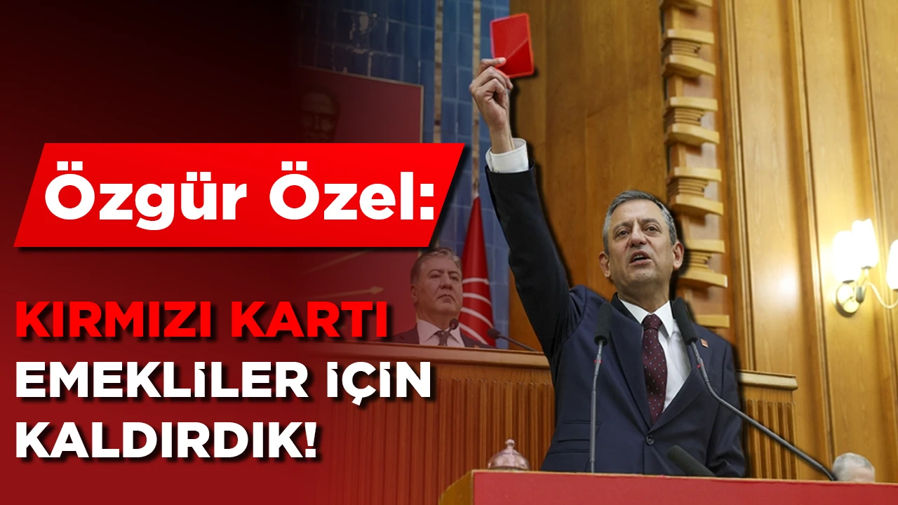 Özgür Özel: Kırmızı kartı emekliler için kaldırdık