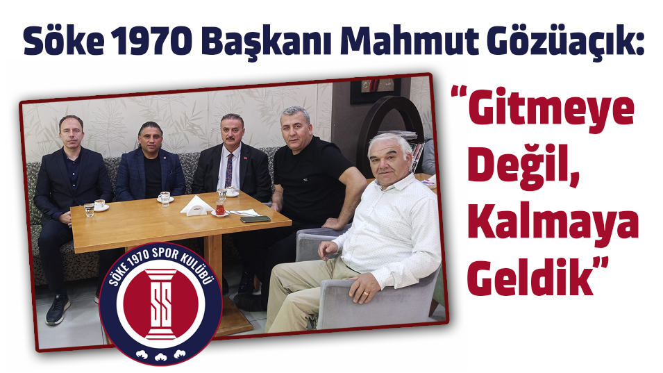 Söke 1970 Başkanı Mahmut Gözüaçık: “Gitmeye Değil, Kalmaya Geldik”