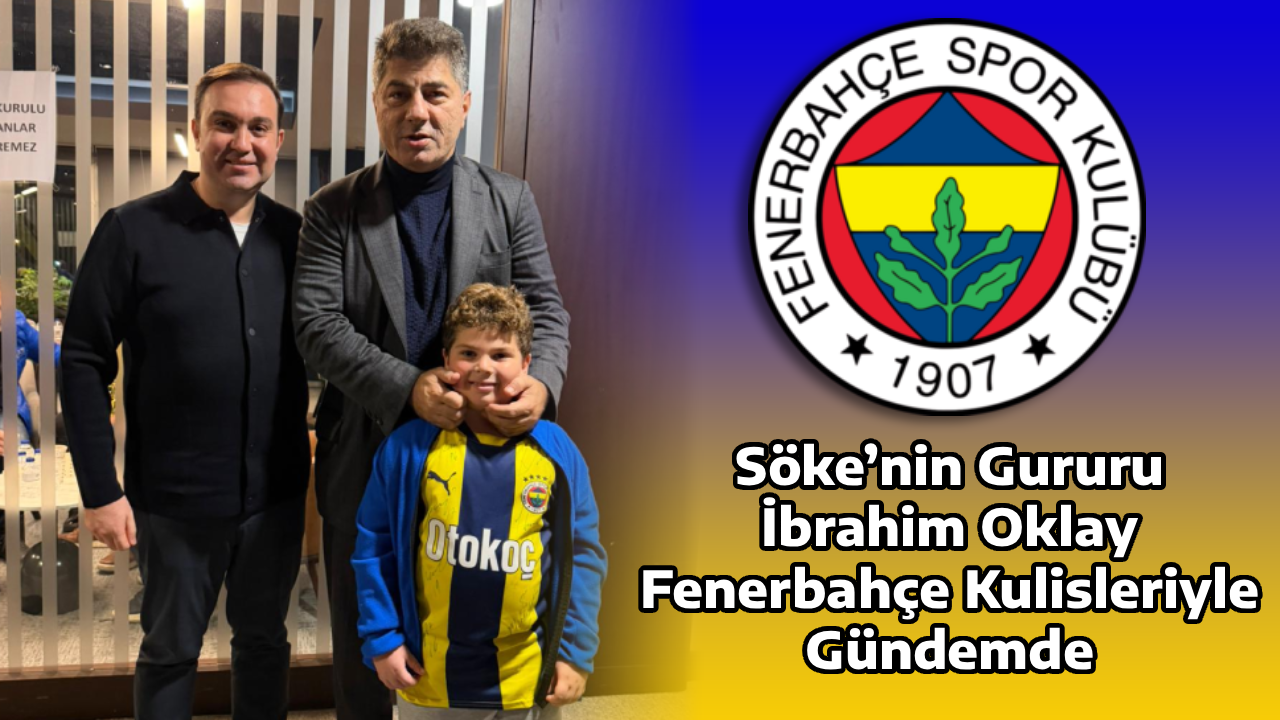 Söke’nin Gururu İbrahim Oklay, Fenerbahçe Kulisleriyle Gündemde