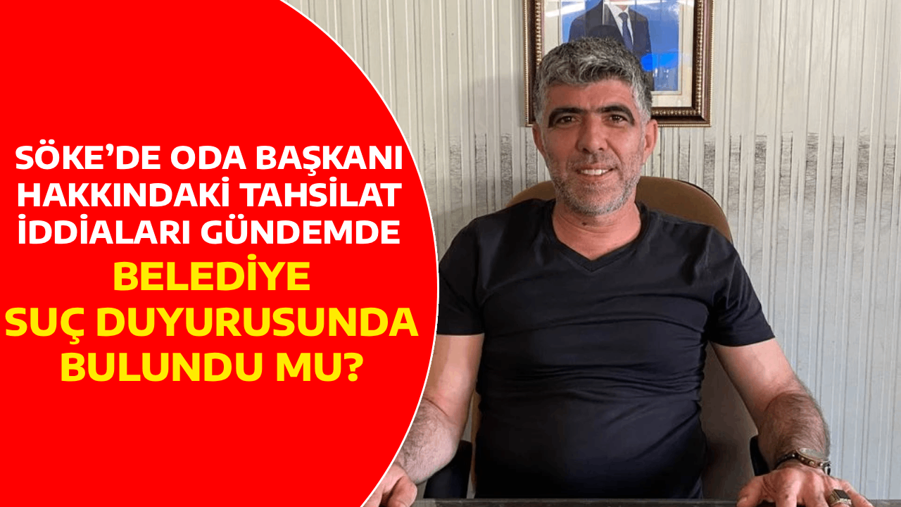 SÖKE’DE ODA BAŞKANI HAKKINDAKİ TAHSİLAT İDDİALARI GÜNDEMDE, BELEDİYE SUÇ DUYURUSUNDA BULUNDU MU?